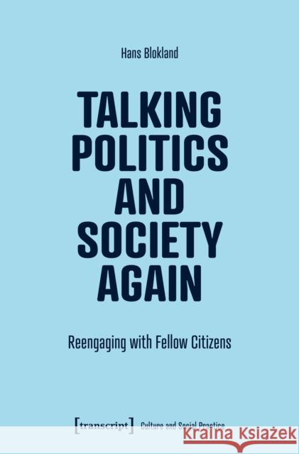 Talking Politics and Society Again: Reengaging with Fellow Citizens Hans Blokland 9783837676945 Transcript Publishing - książka