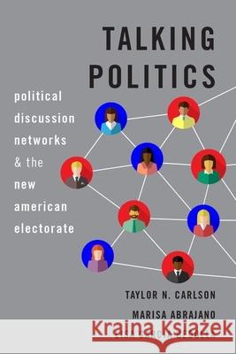 Talking Politics: Political Discussion Networks and the New American Electorate Taylor N. Carlson Marisa Abrajano Lisa Garci 9780190082116 Oxford University Press, USA - książka