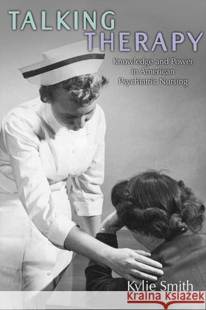 Talking Therapy: Knowledge and Power in American Psychiatric Nursing Kylie Smith 9781978801455 Rutgers University Press - książka