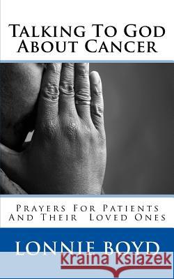 Talking To God About Cancer: Prayers For Patients and Their Loved Ones Boyd, Lonnie 9781974131815 Createspace Independent Publishing Platform - książka