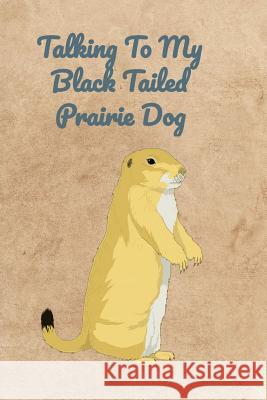 Talking To My Black Tailed Prairie Dog Peter Charles Bennett 9781072323655 Independently Published - książka