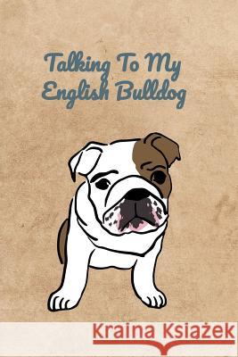 Talking To My English Bulldog Peter Charles Bennett 9781073844173 Independently Published - książka