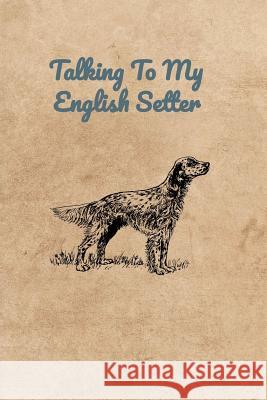 Talking To My English Setter Peter Charles Bennett 9781073847327 Independently Published - książka