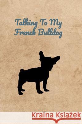 Talking To My French Bulldog Peter Charles Bennett 9781073848737 Independently Published - książka