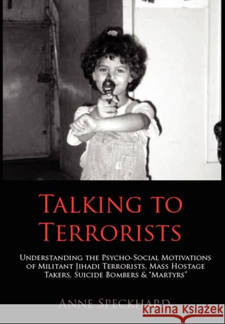 Talking to Terrorists: Understanding the Psycho-Social Motivations of Militant Jihadi Terrorists, Mass Hostage Takers, Suicide Bombers & Mart Anne Speckhard, Reuven Paz 9781935866510 Advances Press - książka