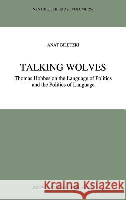 Talking Wolves: Thomas Hobbes on the Language of Politics and the Politics of Language Biletzki, A. 9780792344254 Kluwer Academic Publishers - książka