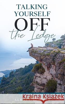 Talking Yourself off the Ledge: Encouragement at a Glance Wolf, Alexys V. 9781540849410 Createspace Independent Publishing Platform - książka