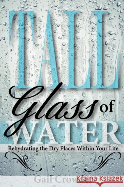Tall Glass of Water- Rehydrating the Dry Places Within Your Life Gail Crowder 9780983218517 G.A.I.L. Publishing - książka