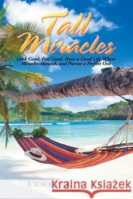 Tall Miracles: Look Good, Feel Good, Have a Good Life Where Miracles Abound, and Pursue a Perfect One Agnes Tai 9781543750744 Partridge Publishing Singapore - książka