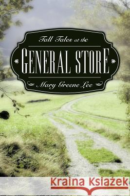 Tall Tales at the General Store Mary Greene Lee 9781449762612 WestBow Press - książka