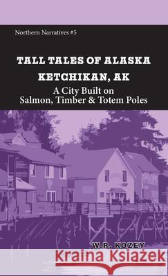 Tall Tales of Alaska Ketchikan AK: A City Built on Salmon, Timber, & Totem Poles W. R. Kozey Sam Grubitz 9781954896512 Fathom Pub. Co. - książka