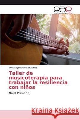 Taller de musicoterapia para trabajar la resiliencia con niños Pérez Torres, Erick Alejandro 9783639784657 Editorial Académica Española - książka