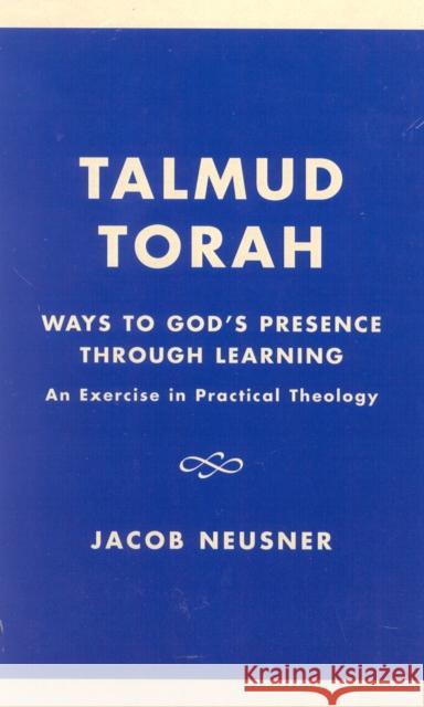 Talmud Torah: Ways to God's Presence through Learning: An Exercise in Practical Theology Neusner, Jacob 9780761821762 University Press of America - książka