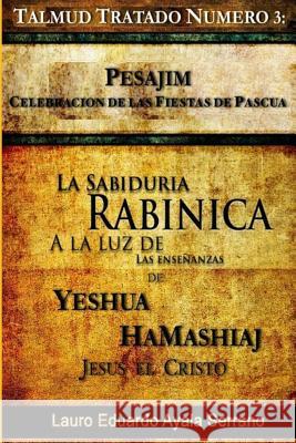 Talmud Tratado Número 3: Pesajim. Celebración de las Fiestas de Pascua: La Sabiduría Rabínica a la Luz de las Enseñanzas de Yeshúa HaMashiaj, J Ayala Serrano, Lauro Eduardo 9786070055102 Lauro Eduardo Ayala Serrano - książka