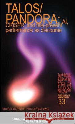 Talos/Pandora: AI, CRISPR, and tele-present performance as discourse Phillip Baldwin 9781716698477 Lulu.com - książka