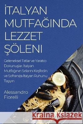 İtalyan Mutfağında Lezzet Şoeleni: Geleneksel Tatlar ve Yaratıcı Dokunuşlar. İtalyan Mutfağının Sırlarını Keşfedin ve Sofran& Alessandro Fiorelli   9781835191132 Alessandro Fiorelli - książka