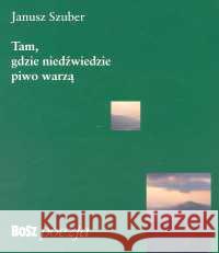 Tam, gdzie niedźwiedzie piwo warzą Szuber Janusz 9788387730871 Bosz - książka