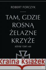 Tam, gdzie rosną Żelazne Krzyże. Krym 1941-1944 Robert Forczyk 9788383380049 Rebis - książka