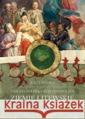 Tam kiedyś była Rzeczpospolita Ziemie Litewskie BESALA JERZY 9788382027211 ZYSK I S-KA - książka