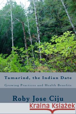 Tamarind, the Indian Date: Growing Practices and Health Benefits Roby Jose Ciju 9781505609479 Createspace - książka