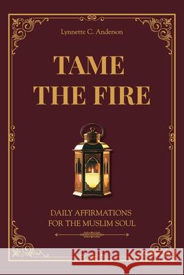 Tame The Fire: Daily Affirmations for the Muslim Soul Lynnette C 9781733108089 Lynnette C. Anderson, LLC - książka