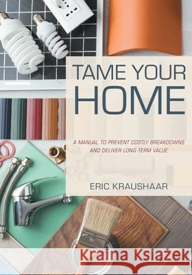 Tame Your Home: A Manual to Prevent Costly Breakdowns and Keep Your Home Healthy Eric Kraushaar 9781039125827 FriesenPress - książka