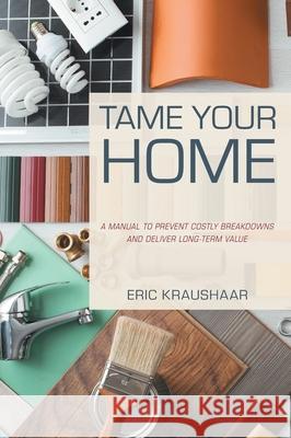 Tame Your Home: A Manual to Prevent Costly Breakdowns and Keep Your Home Healthy Eric Kraushaar 9781039125834 FriesenPress - książka