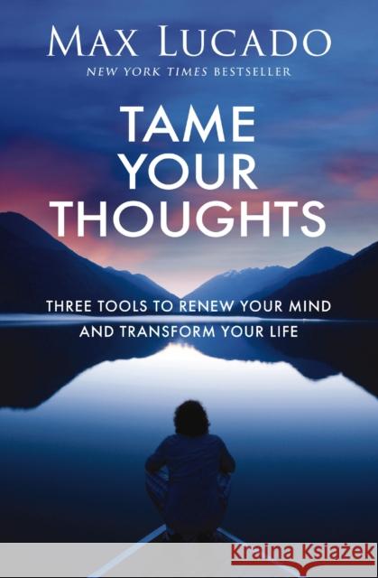 Tame Your Thoughts: Three Tools to Renew Your Mind and Transform Your Life Max Lucado 9781400256235 Thomas Nelson - książka
