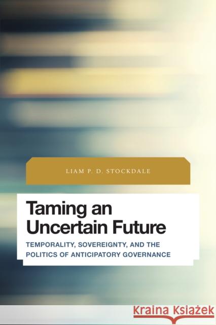 Taming an Uncertain Future: Temporality, Sovereignty, and the Politics of Anticipatory Governance Liam P. D. Stockdale 9781783485000 Rowman & Littlefield International - książka