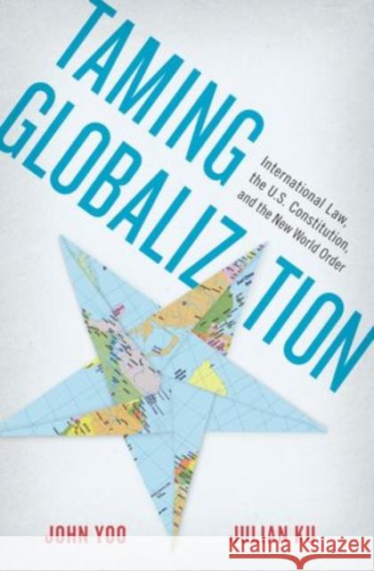 Taming Globalization: International Law, the U.S. Constitution, and the New World Order Ku, Julian 9780199837427 Oxford University Press, USA - książka