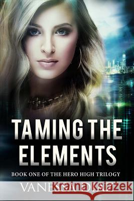 Taming the Elements: Book One of the Hero High Trilogy: A Young Adult Fantasy Novel, Featuring Beings with Supernatural Powers and More! Vanessa Diaz 9781516946747 Createspace - książka