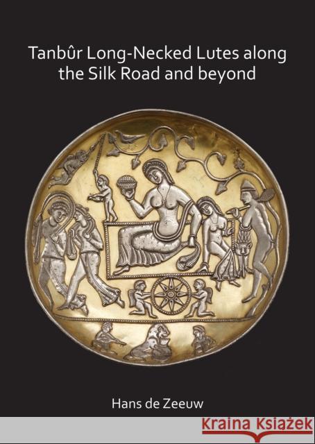 Tanbur Long-Necked Lutes Along the Silk Road and Beyond de Zeeuw, Hans 9781789691696 Archaeopress Archaeology - książka