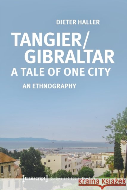 Tangier/Gibraltar--A Tale of One City: An Ethnography Dieter Haller 9783837656497 Transcript Publishing - książka