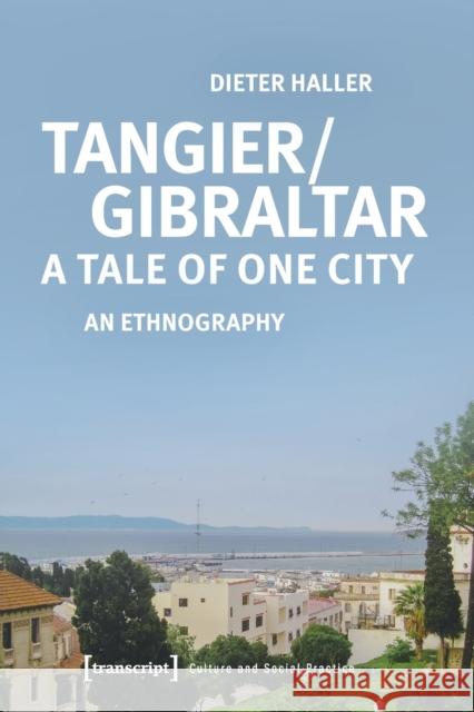 Tangier/Gibraltar--A Tale of One City: An Ethnography Dieter Haller 9783837656497 Transcript Publishing - książka