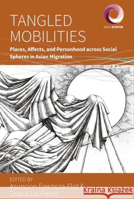 Tangled Mobilities: Places, Affects, and Personhood across Social Spheres in Asian Migration  9781805393399 Berghahn Books - książka