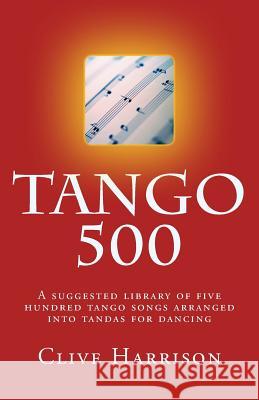 Tango 500: A suggested library of five hundred tango songs arranged into tandas for dancing Harrison, Clive 9781717227508 Createspace Independent Publishing Platform - książka