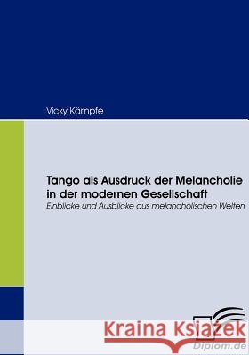 Tango als Ausdruck der Melancholie in der modernen Gesellschaft: Einblicke und Ausblicke aus melancholischen Welten Kämpfe, Vicky 9783836660389 Diplomica Verlag Gmbh - książka