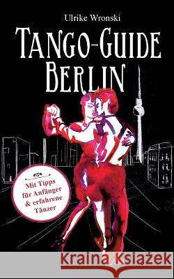 Tango-Guide Berlin: Mit Tipps für Anfänger und erfahrene Tänzer Ulrike Wronski 9783756221110 Books on Demand - książka