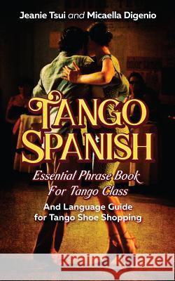 Tango Spanish: Essential Phrase Book for Tango Class (and Language Guide for Tango Shoe Shopping) Micaella Digenio Jeanie Tsui 9781793988904 Independently Published - książka