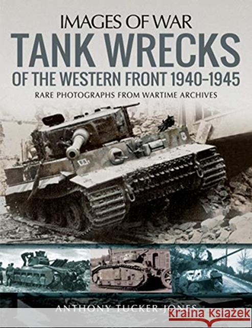 Tank Wrecks of the Western Front 1940-1945: Rare Photographs for Wartime Archives Anthony Tucker-Jones 9781526741547 Pen & Sword Books Ltd - książka