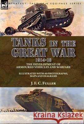 Tanks in the Great War, 1914-18: the Development of Armoured Vehicles and Warfare J F C Fuller 9781782828860 Leonaur Ltd - książka