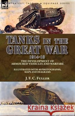 Tanks in the Great War, 1914-18: the Development of Armoured Vehicles and Warfare J F C Fuller 9781782828877 Leonaur Ltd - książka