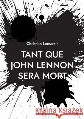 Tant que John Lennon sera mort Christian Lemarcis 9782322039265 Books on Demand - książka