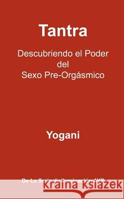 Tantra - Descubriendo el Poder del Sexo Pre-Orgásmico: La Serie De Iluminación AYP Yogani 9781478268703 Createspace - książka