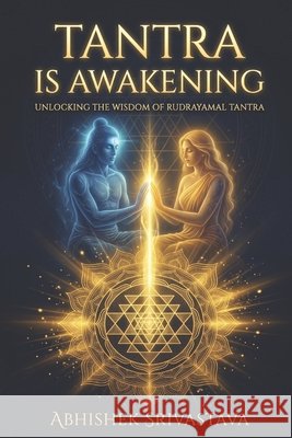 Tantra is Awakening: Unlocking the Wisdom of Rudrayamal Tantra for Inner Alchemy and Self-Mastery Srivastava, Abhishek 9798184667539 Independently Published - książka