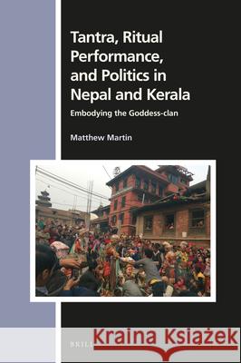 Tantra, Ritual Performance, and Politics in Nepal and Kerala: Embodying the Goddess-Clan Matthew Martin 9789004438996 Brill - książka