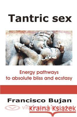 Tantric Sex: Energy Pathways To Absolute Bliss And Ecstasy Bujan, Francisco 9781456504625 Createspace - książka