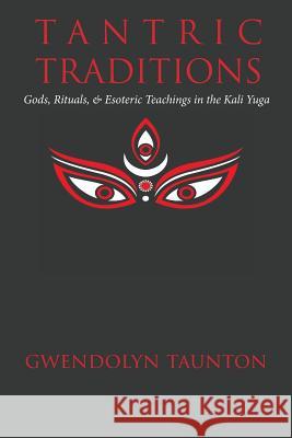 Tantric Traditions: Gods, Rituals, & Esoteric Teachings in the Kali Yuga Gwendolyn Taunton 9780994595898 Manticore Press - książka