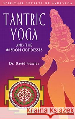 Tantric Yoga and the Wisdom Goddesses: Spiritual Secrets of Ayurveda David Frawley 9780910261395 Lotus Press - książka