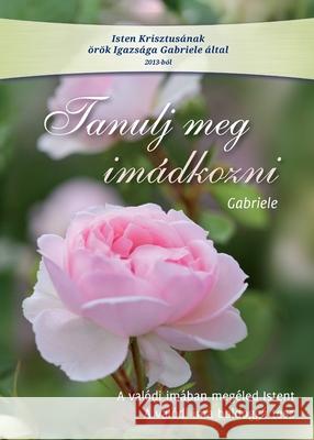 Tanulj meg im?dkozni: A val?di im?ban meg?led Istent. A val?di ima boldogg? tesz Gabriele 9783892017608 Gabriele Publishing House - książka